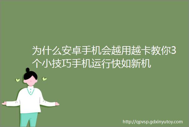 为什么安卓手机会越用越卡教你3个小技巧手机运行快如新机