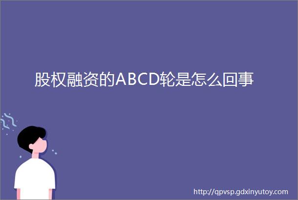 股权融资的ABCD轮是怎么回事