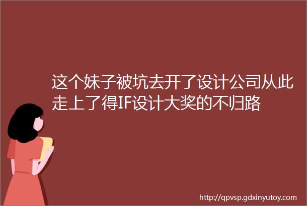 这个妹子被坑去开了设计公司从此走上了得IF设计大奖的不归路