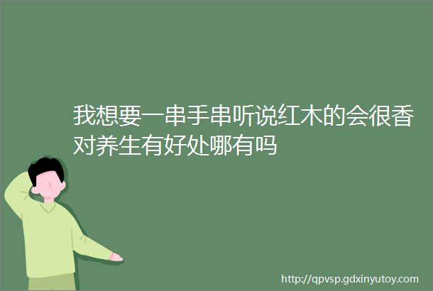 我想要一串手串听说红木的会很香对养生有好处哪有吗